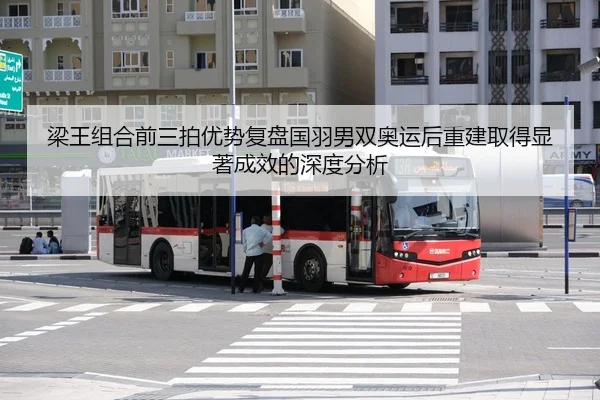 梁王组合前三拍优势复盘国羽男双奥运后重建取得显著成效的深度分析