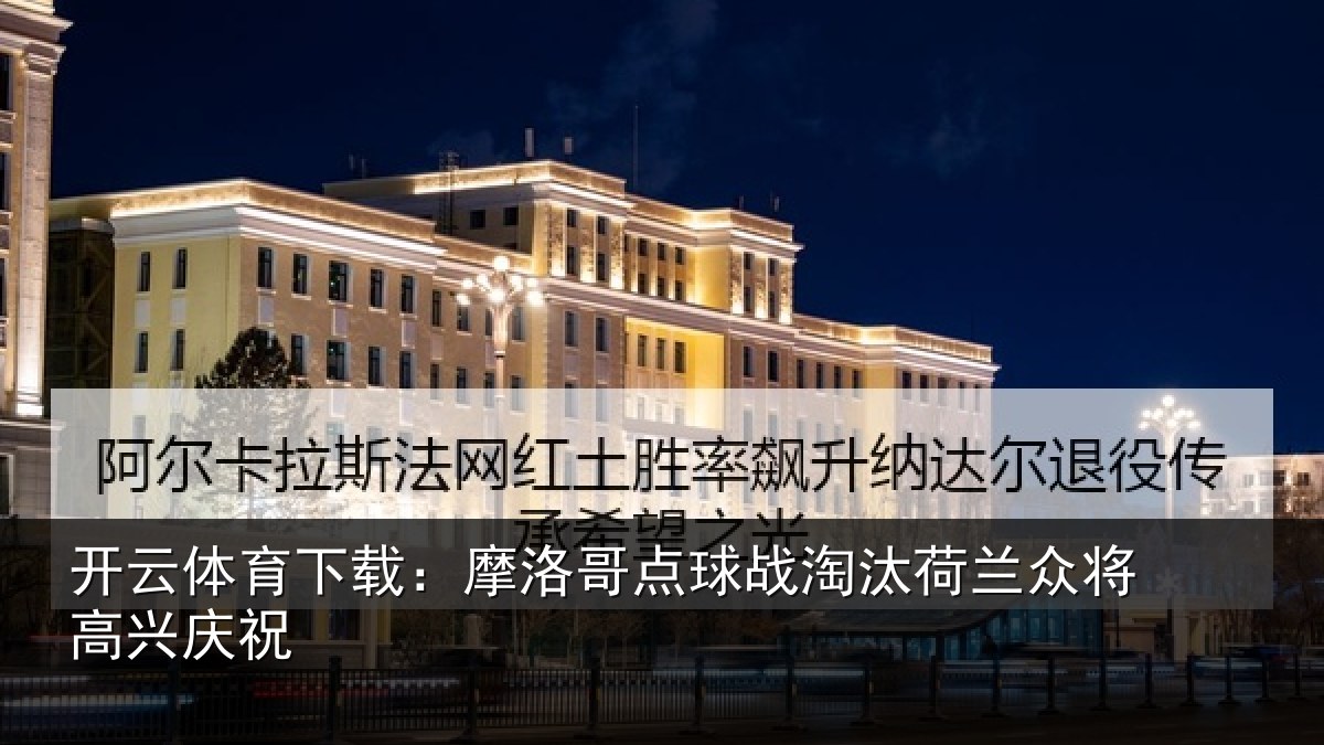 开云体育下载：摩洛哥点球战淘汰荷兰众将高兴庆祝