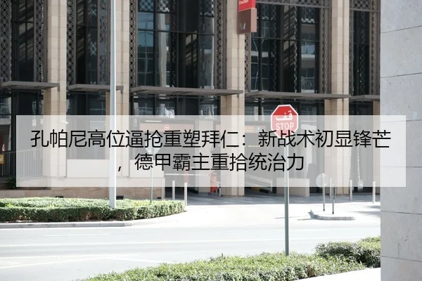 孔帕尼高位逼抢重塑拜仁：新战术初显锋芒，德甲霸主重拾统治力