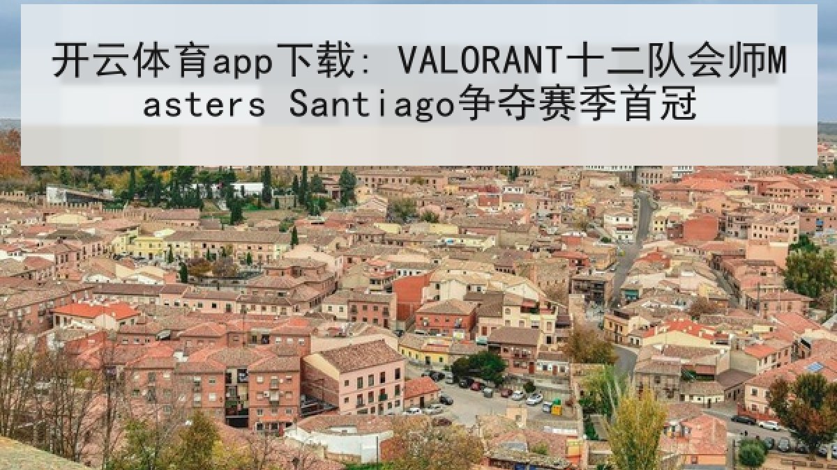 开云体育app下载: VALORANT十二队会师Masters Santiago争夺赛季首冠 开云体育app下载: VALORANT十二队会师Masters Santiago争夺赛季首冠
