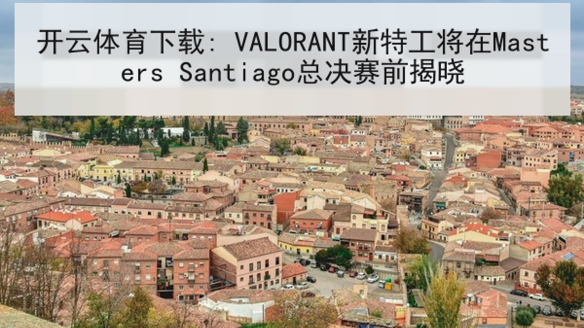 开云体育下载: VALORANT新特工将在Masters Santiago总决赛前揭晓