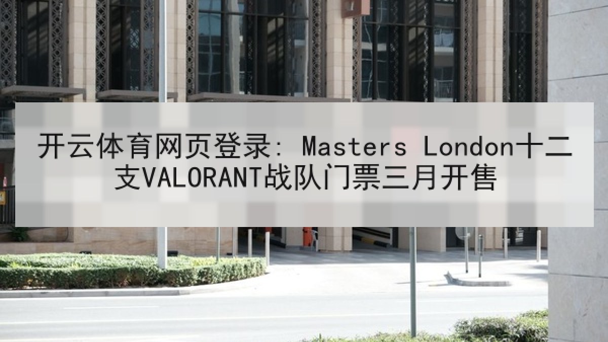 开云体育网页登录: Masters London十二支VALORANT战队门票三月开售